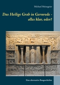 Michael Meisegeier - Das Heilige Grab in Gernrode - alles klar, oder? - Eine alternative Baugeschichte.
