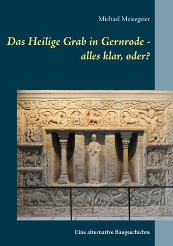 Das Heilige Grab in Gernrode - alles klar, oder?. Eine alternative Baugeschichte