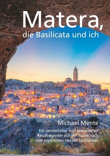 Matera, die Basilicata und ich. Ein persönlicher und literarischer Reisebegleiter auf der Suche nach dem mystischen Herzen Süditaliens