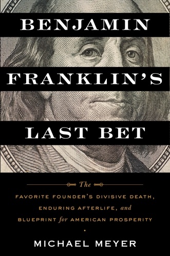 Michaël Meyer - Benjamin Franklin's Last Bet - The Favorite Founder's Divisive Death, Enduring Afterlife, and Blueprint for American Prosperity.