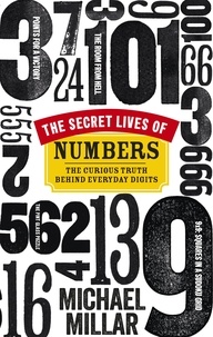 Michael Millar - The Secret Lives of Numbers - The Curious Truth Behind Everyday Digits.