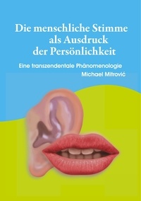 Michael Mitrovic - Die menschliche Stimme als Ausdruck der Persönlichkeit - Eine transzendentale Phänomenologie.