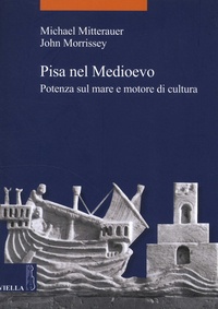 Michael Mitterauer et John Morrissey - Pisa nel Medioevo - Potenza sul mare e motore di cultura.