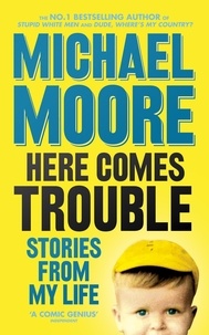 Michael Moore - Here Comes Trouble - Stories From My Life.