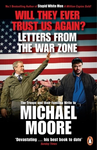 Michael Moore - Will They Ever Trust Us Again? - Letters from the War Zone to Michael Moore.
