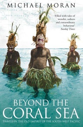 Michael Moran - Beyond the Coral Sea - Travels in the Old Empires of the South-West Pacific (Text Only).