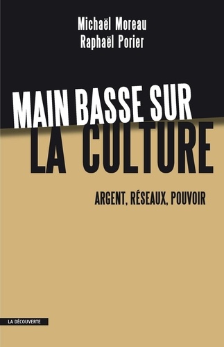 Michaël Moreau et Raphaël Porier - Main basse sur la culture - Argent, réseaux, pouvoir.