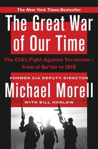 Michael Morell et Bill Harlow - The Great War of Our Time - The CIA's Fight Against Terrorism--From al Qa'ida to ISIS.
