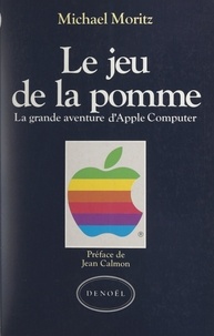 Michael Moritz et Jean Calmon - Le jeu de la pomme - La grande aventure d'Apple computer.