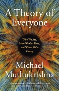 Michael Muthukrishna - A Theory of Everyone - Who We Are, How We Got Here, and Where We’re Going.