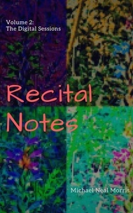  Michael Neal Morris - Recital Notes, Volume 2: The Digital Sessions.