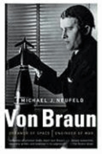 Michael Neufeld - Von Braun - Dreamer of Space, Engineer of War.