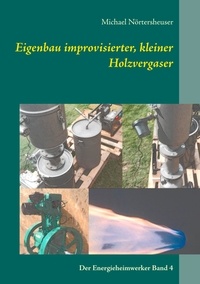 Michael Nörtersheuser - Eigenbau improvisierter, kleiner Holzvergaser - Der Energieheimwerker Band 4.