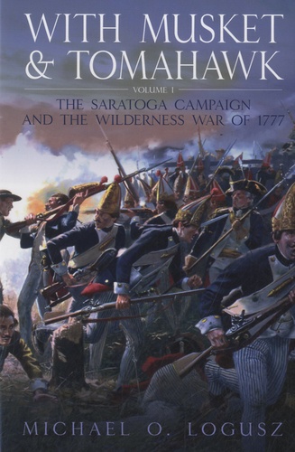 Michael O Logusz - With Musket and Tomahawk - Volume 1 : The Saratoga Campaign and the Wilderness War of 1777.