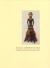 Michael Oppitz et Thomas Kaiser - Naga Identities - Changing Local Cultures in the Northeast of India.