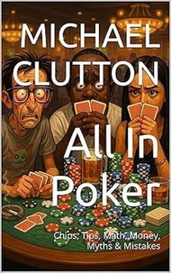 All In Poker - Chips, Tips, Math, Money, Myths &amp; Mistakes