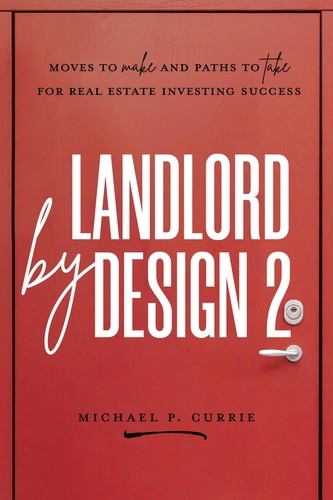  Michael P Currie - Landlord by Design 2: Moves to Make and Paths to Take for Real Estate Investing Success.