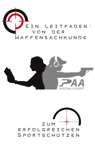 Von der Waffensachkunde zum erfolgreichen Sportschützen. Grundlagen und Tipps von Experten der PAA Shooting Academy