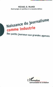 Michael Palmer - Naissance du journalisme comme industrie - Des petits journaux aux grandes agences.