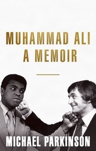 Michael Parkinson - Muhammad Ali: A Memoir - A fresh and personal account of a boxing champion.