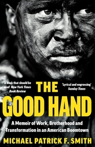 Michael Patrick F. Smith - The Good Hand - A Memoir of Work, Brotherhood and Transformation in an American Boomtown.