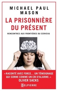 Michael Paul Mason - La prisonnière du présent - Rencontres aux frontières du cerveau.