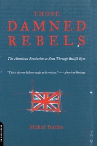 Michael Pearson - Those Damned Rebels - The American Revolution As Seen Through British Eyes.