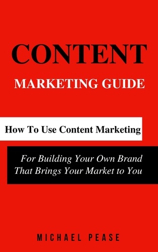  Michael Pease - Content Marketing Guide: How to Use Content Marketing for Building Your Own Brand that Brings Your Market to You - Internet Marketing Guide, #1.