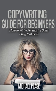  Michael Pease - Copywriting Guide For Beginners: How to Write Persuasive sales Copy that Sells.