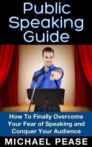  Michael Pease - Public Speaking Guide: How To Finally Overcome Your Fear of Speaking and Conquer Your Audience.