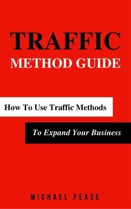  Michael Pease - Traffic Methods Guide: How To Use Traffic Methods To Expand Your Business - Internet Marketing Guide, #5.