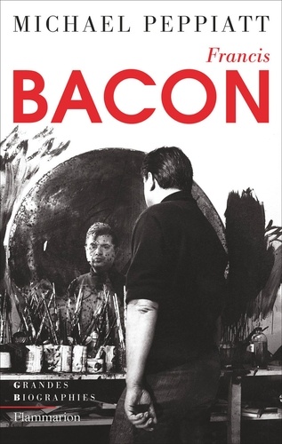 Francis Bacon. Anatomie d'une énigme