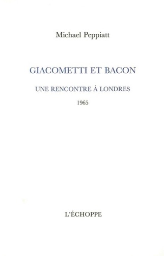 Michael Peppiatt - Giacometti et Bacon - Une rencontre à Londres (1965).