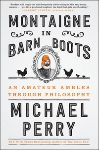 Michael Perry - Montaigne in Barn Boots - An Amateur Ambles Through Philosophy.