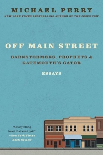 Michael Perry - Off Main Street: Barnstormers, Prophets &amp; Gatemouth's Gator - Essays.
