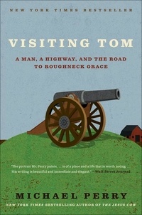 Michael Perry - Visiting Tom - A Man, a Highway, and the Road to Roughneck Grace.