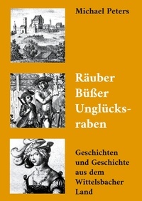 Michael Peters - Räuber Büßer Unglücksraben - Geschichten und Geschichte aus dem Wittelsbacher Land.