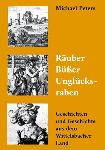 Räuber Büßer Unglücksraben. Geschichten und Geschichte aus dem Wittelsbacher Land