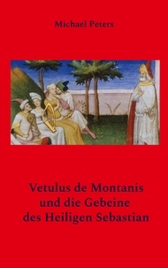 Michael Peters - Vetulus de Montanis und die Gebeine des Heiligen Sebastian.