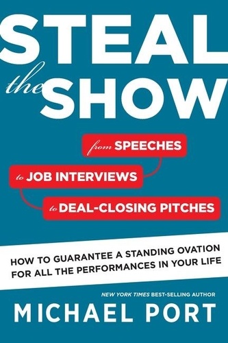 Michael Port - Steal the Show - From Speeches to Job Interviews to Deal-Closing Pitches, How to Guarantee a Standing Ovation for All the Performances in Your Life.
