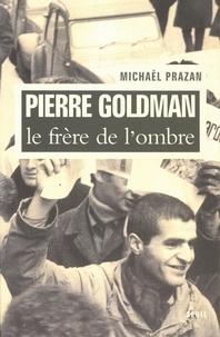 Michaël Prazan - Pierre Goldman - Le frère de l'ombre.