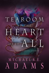 Michael R.E. Adams - A Tearoom at the Heart of It All (A Pact with Demons, Story #7) - A Pact with Demons Stories, #7.