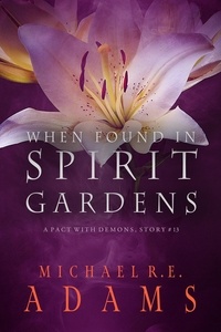  Michael R.E. Adams - When Found in Spirit Gardens (A Pact with Demons, Story #13) - A Pact with Demons Stories, #13.
