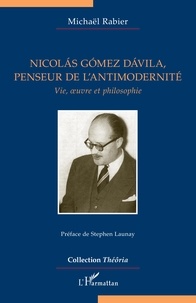 Michaël Rabier - Nicolás Gómez Dávila, penseur de l'antimodernité - Vie, oeuvre et philosophie.