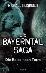 Michael Reisinger - Die Bayerntal Saga - Die Reise nach Terra.