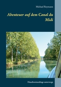Michael Reymann - Abenteuer auf dem Canal du Midi - Hausbootneulinge unterwegs.