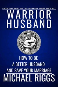 Warrior Husband - How to be a Better Husband and Save Your Marriage