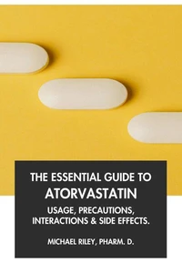 The Essential Guide to Atorvastatin: Usage, Precautions, Interactions and Side Effects.