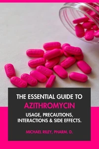 The Essential Guide to Azithromycin: Usage, Precautions, Interactions and Side Effects.