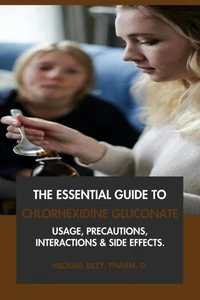 The Essential Guide to Chlorhexidine Gluconate: Usage, Precautions, Interactions and Side Effects.